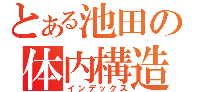 とある池田の体内構造（インデックス）