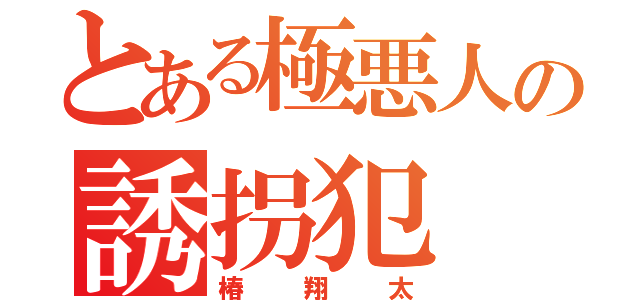 とある極悪人の誘拐犯（椿翔太）