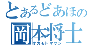 とあるどあほの岡本将士（オカモトマサシ）