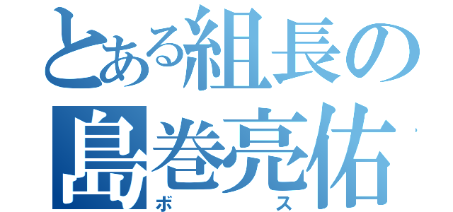 とある組長の島巻亮佑（ボス）