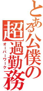 とある公僕の超過勤務（オーバーワーク）