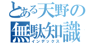 とある天野の無駄知識（インデックス）