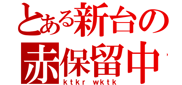 とある新台の赤保留中（ｋｔｋｒ ｗｋｔｋ）