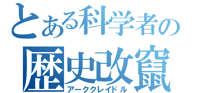 とある科学者の歴史改竄（アーククレイドル）