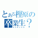 とある樫原の卒業生？（インデックス）