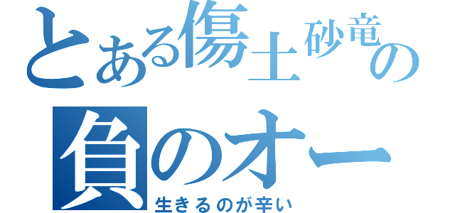 とある傷土砂竜の負のオーラ（生きるのが辛い）