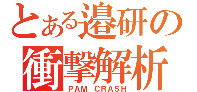 とある邉研の衝撃解析（ＰＡＭ　ＣＲＡＳＨ）