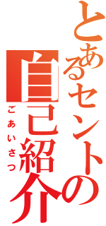 とあるセントの自己紹介（ごあいさつ）