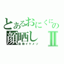 とあるおにくにの顔晒しⅡ（自称イケメソ）