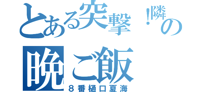 とある突撃！隣の晩ご飯（８番樋口夏海）