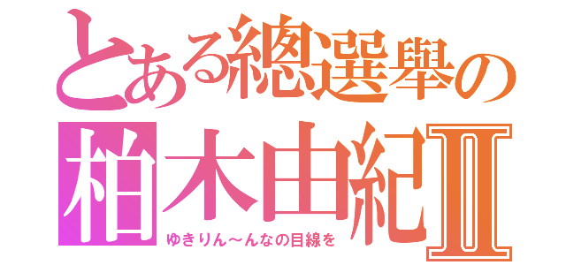 とある總選舉の柏木由紀Ⅱ（ゆきりん～んなの目線を）