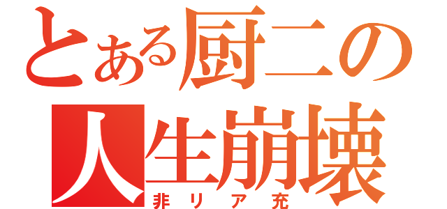 とある厨二の人生崩壊（非リア充）