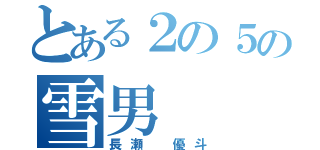 とある２の５の雪男（長瀬 優斗）