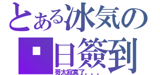 とある冰気の每日簽到（哥太寂寞了。。。）