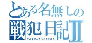 とある名無しの戦犯日記Ⅱ（すみませんナラスコされた）