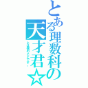 とある理数科の天才君☆（とは僕のことです。）