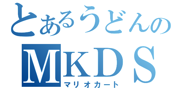 とあるうどんのＭＫＤＳ（マリオカート）