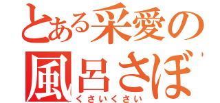 とある采愛の風呂さぼり（くさいくさい）