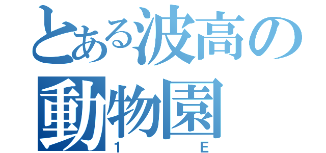 とある波高の動物園（１Ｅ）