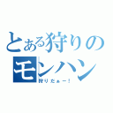 とある狩りのモンハン（狩りだぁー！）