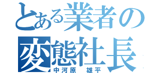 とある業者の変態社長（中河原　雄平）