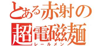 とある赤射の超電磁麺（レールメン）