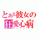 とある彼女の狂愛心病（ヤンデレ）