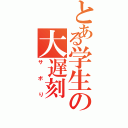 とある学生の大遅刻（サボり）