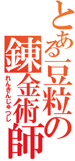 とある豆粒の錬金術師（れんきんじゅつし）