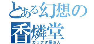 とある幻想の香燐堂（ガラクタ屋さん）