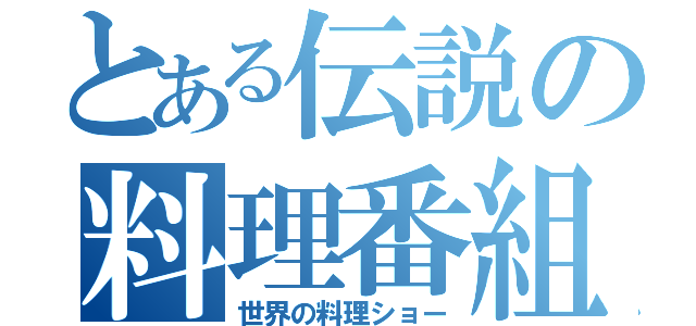 とある伝説の料理番組（世界の料理ショー）