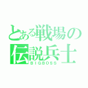 とある戦場の伝説兵士（ＢＩＧＢＯＳＳ）