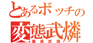 とあるボッチの変態武燐（爆滅武燐）