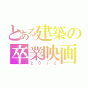 とある建築の卒業映画（２０１２）