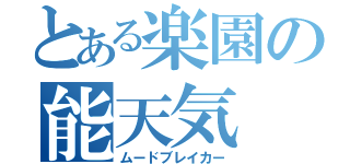 とある楽園の能天気（ムードブレイカー）