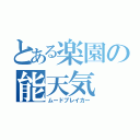 とある楽園の能天気（ムードブレイカー）