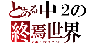 とある中２の終焉世界（ジ・エンド オブ・ザ・ワールド）