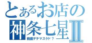 とあるお店の神条七星Ⅱ（前歯デテマスケド？）