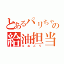 とあるパリちゃの給油担当（えねごり）