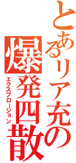 とあるリア充の爆発四散（エクスプロージョン）