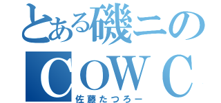 とある磯ニのＣＯＷＣＯＷ（佐藤たつろー）