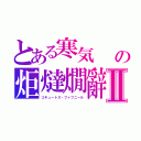 とある寒気　　の炬燵燗辭Ⅱ（コキュートス・ファフニール）