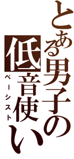 とある男子の低音使い（ベーシスト）