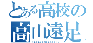 とある高校の高山遠足（ｔａｋａｙａｍａｅｎｓｏｋｕ）