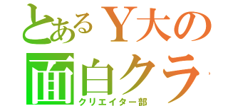 とあるＹ大の面白クラブ（クリエイター部）