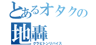 とあるオタクの地轟（グラビトンリバイス）