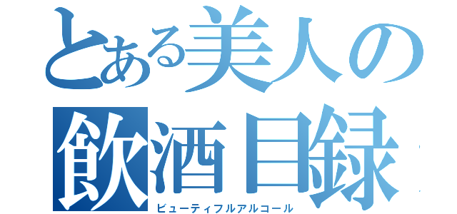 とある美人の飲酒目録（ビューティフルアルコール）