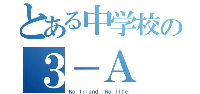 とある中学校の３－Ａ（Ｎｏ ｆｒｉｅｎｄ  Ｎｏ ｌｉｆｅ）