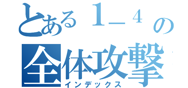 とある１－４　９の全体攻撃（インデックス）