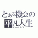 とある機会の平凡人生（ポンコツライフ）